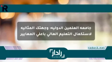 جامعة العلمين الدولية: وجهتك المثالية لاستكمال التعليم العالي بأعلى المعايير